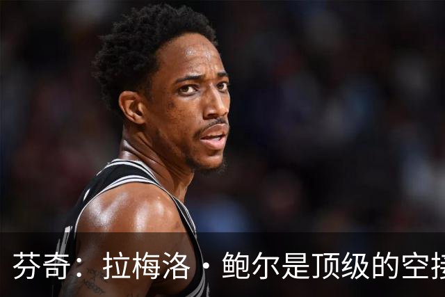芬奇：拉梅洛·鲍尔是顶级的空接传球高手，善于寻找切入机会